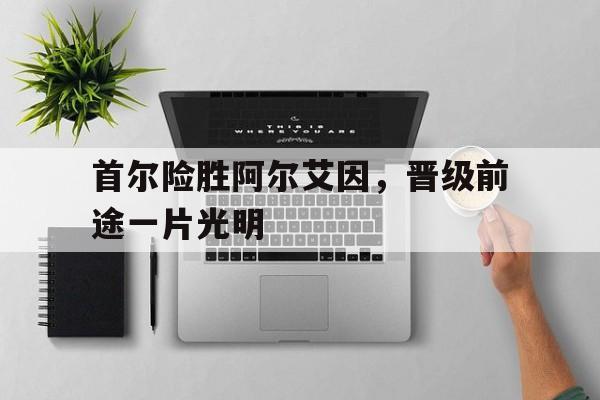 首尔险胜阿尔艾因，晋级前途一片光明